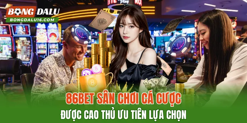 86BET – Sân Chơi Cá Cược Được Cao Thủ Ưu Tiên Lựa Chọn