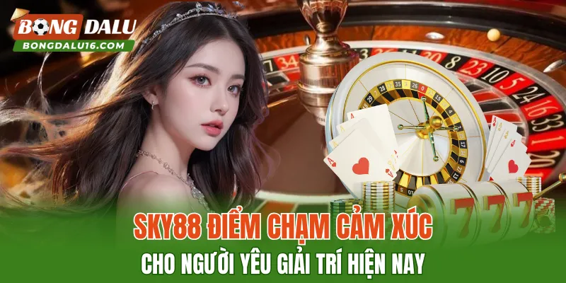 SKY88 – Điểm Chạm Cảm Xúc Cho Người Yêu Giải Trí Hiện Nay