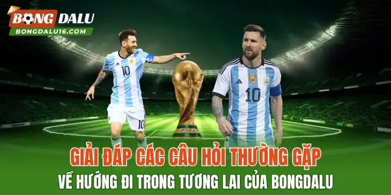 Giải đáp các câu hỏi thường gặp về hướng đi trong tương lai của BONGDALU
