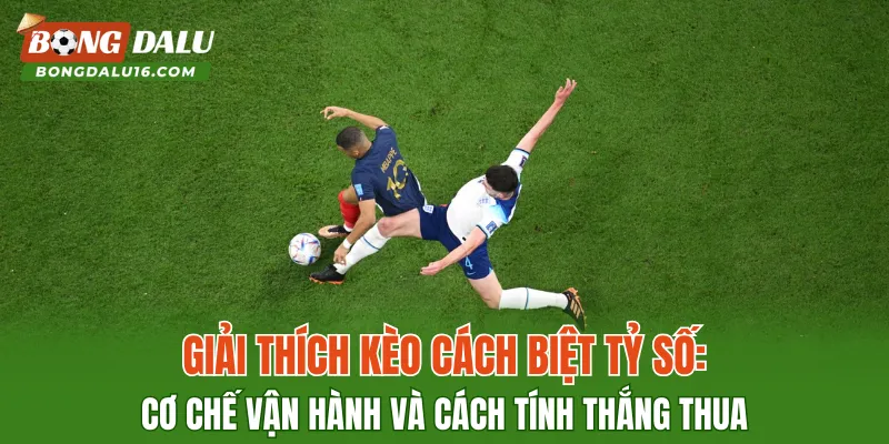 Giải thích kèo cách biệt tỷ số: cơ chế vận hành và cách tính thắng thua