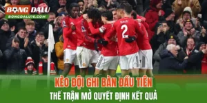 Kèo Đội Ghi Bàn Đầu Tiên – Thế Trận Mở Quyết Định Kết Quả