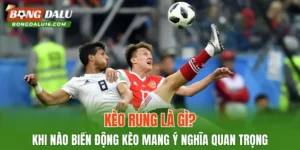 Kèo Rung Là Gì? Khi Nào Biến Động Kèo Mang Ý Nghĩa Quan Trọng