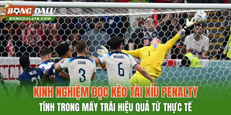 Kinh nghiệm đọc kèo Tài Xỉu Penalty Tính Trong Mấy Trái hiệu quả từ thực tế