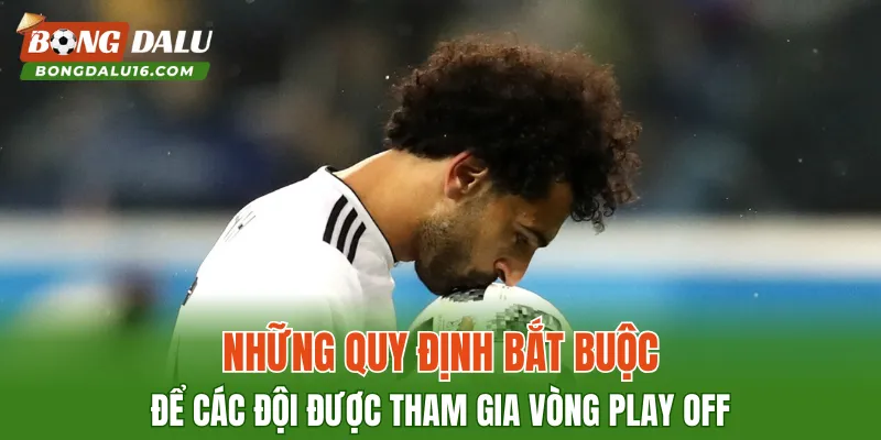 Những quy định bắt buộc để các đội được tham gia vòng Play Off