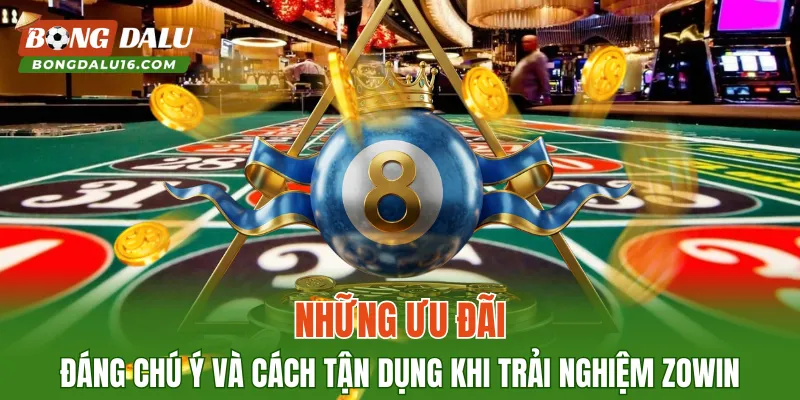 Những ưu đãi đáng chú ý và cách tận dụng khi trải nghiệm ZOWIN