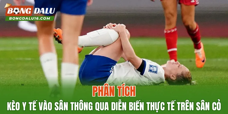 Phân tích kèo y tế vào sân thông qua diễn biến thực tế trên sân cỏ