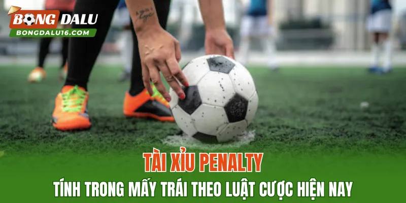 Tài Xỉu Penalty Tính Trong Mấy Trái Theo Luật Cược Hiện Nay