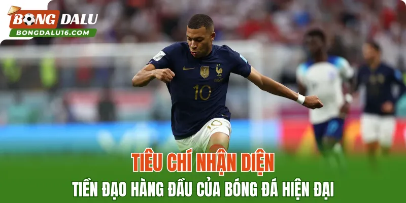 Tiêu chí nhận diện tiền đạo hàng đầu của bóng đá hiện đại