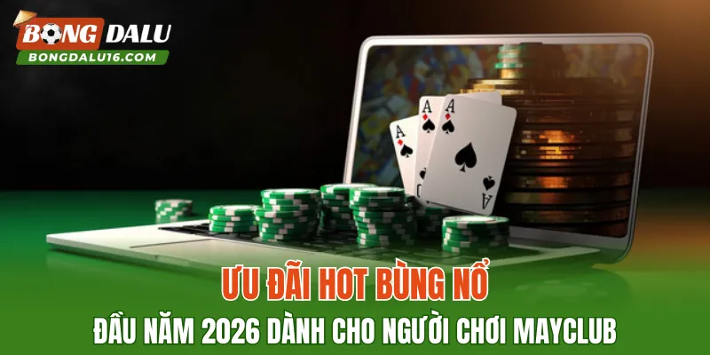 Ưu đãi hot bùng nổ đầu năm 2026 dành cho người chơi MAYCLUB
