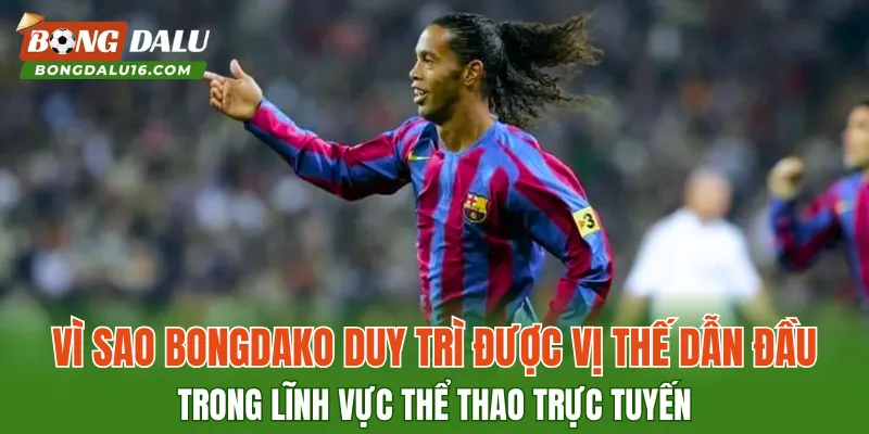 Vì sao Bongdako duy trì được vị thế dẫn đầu trong lĩnh vực thể thao trực tuyến
